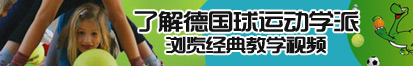 狂操穴了解德国球运动学派，浏览经典教学视频。